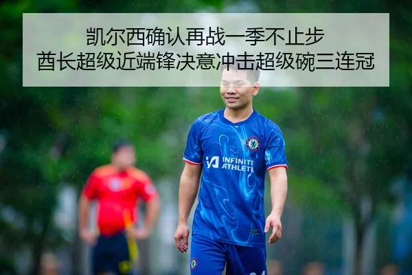凯尔西确认再战一季不止步 酋长超级近端锋决意冲击超级碗三连冠